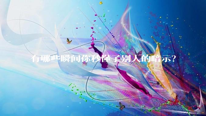 有哪些瞬间你秒懂了别人的暗示？