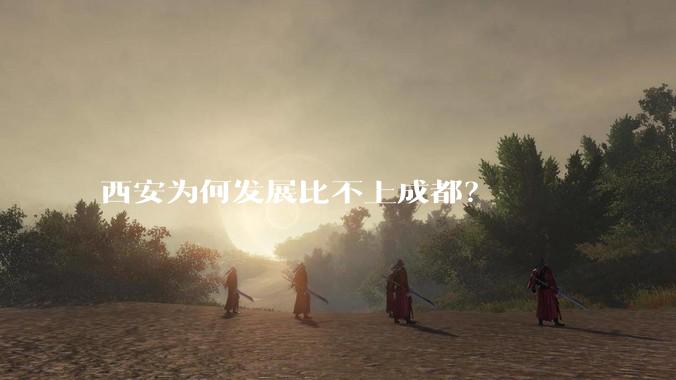 西安为何发展比不上成都？