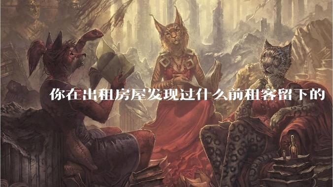 你在出租房屋发现过什么前租客留下的“宝藏”？