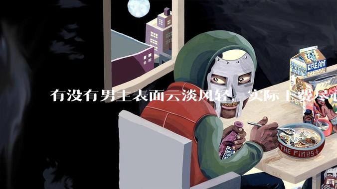 有没有男主表面云淡风轻，实际上费尽心机接近女主的甜文？