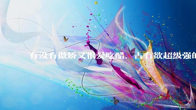 有没有傲娇又很爱吃醋，占有欲超级强的男主？