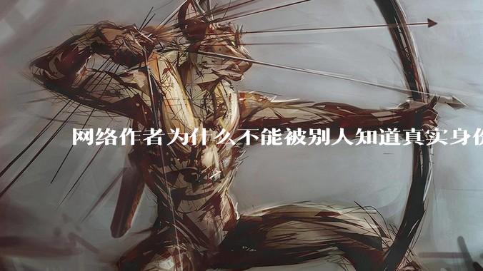 网络作者为什么不能被别人知道真实身份？