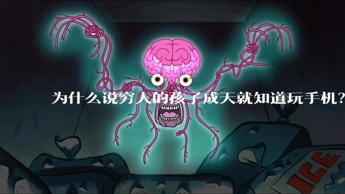 为什么说穷人的孩子成天就知道玩手机？