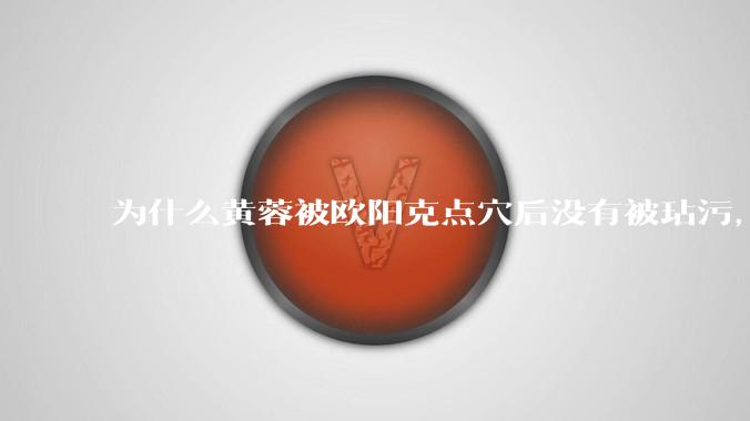 为什么黄蓉被欧阳克点穴后没有被玷污，而小龙女被点穴后被甄志丙毁了清白？