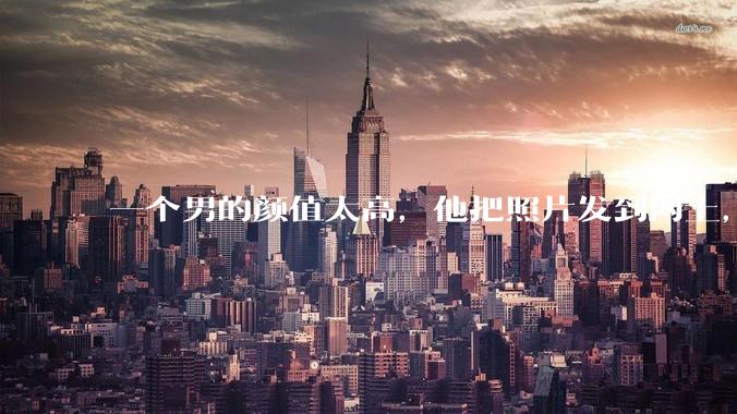 一个男的颜值太高，他把照片发到网上，是不是一夜全球出名了？