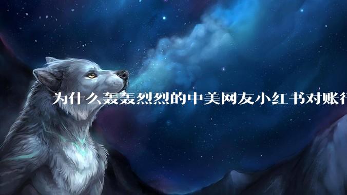 为什么轰轰烈烈的中美网友小红书对账行动戛然而止了？