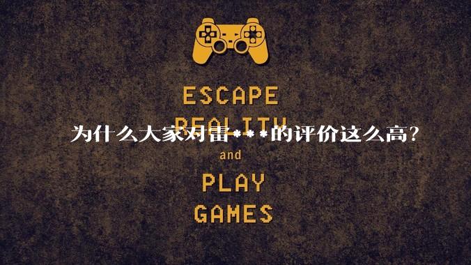 为什么大家对雷***的评价这么高？